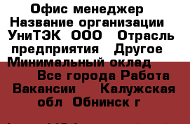 Офис-менеджер › Название организации ­ УниТЭК, ООО › Отрасль предприятия ­ Другое › Минимальный оклад ­ 17 000 - Все города Работа » Вакансии   . Калужская обл.,Обнинск г.